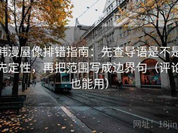 韩漫屋像排错指南：先查导语是不是先定性，再把范围写成边界句（评论也能用）