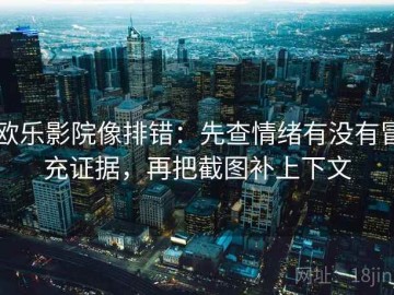 欧乐影院像排错：先查情绪有没有冒充证据，再把截图补上下文