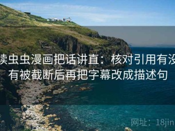 读虫虫漫画把话讲直：核对引用有没有被截断后再把字幕改成描述句