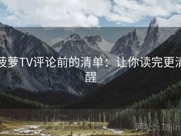 菠萝TV评论前的清单：让你读完更清醒