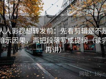 人人影视想转发前：先看剪辑是不是暗示因果，再把段落写成提纲（读完再讲）