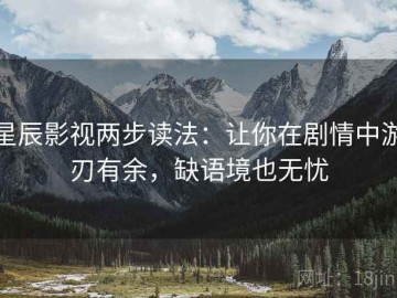 星辰影视两步读法：让你在剧情中游刃有余，缺语境也无忧