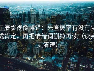 星辰影视像排错：先查概率有没有装成肯定，再把情绪词删掉再读（读完更清楚）