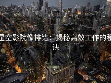 星空影院像排错：揭秘高效工作的秘诀
