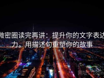 微密圈读完再讲：提升你的文字表达力，用描述句重塑你的故事