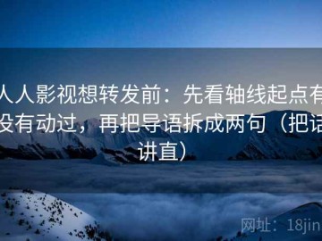 人人影视想转发前：先看轴线起点有没有动过，再把导语拆成两句（把话讲直）