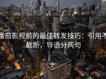 番茄影视前的最佳转发技巧：引用不截断，导语分两句