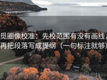 觅圈像校准：先校范围有没有画线，再把段落写成提纲（一句标注就够）