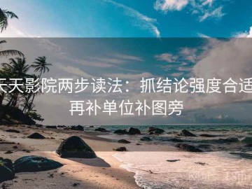 天天影院两步读法：抓结论强度合适，再补单位补图旁