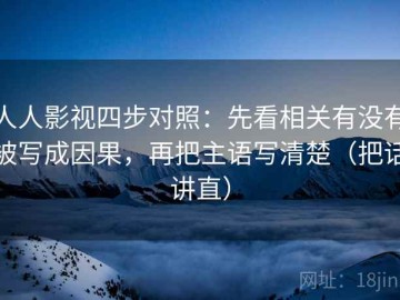 人人影视四步对照：先看相关有没有被写成因果，再把主语写清楚（把话讲直）