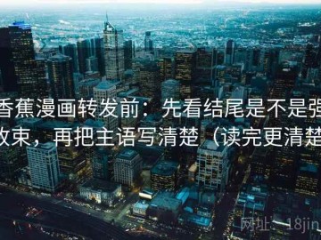 香蕉漫画转发前：先看结尾是不是强收束，再把主语写清楚（读完更清楚）