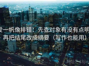 爱一帆像排错：先查对象有没有点明，再把结尾改成摘要（写作也能用）