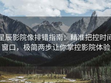星辰影院像排错指南：精准把控时间窗口，极简两步让你掌控影院体验