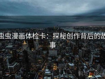 虫虫漫画体检卡：探秘创作背后的故事