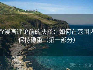 YY漫画评论前的抉择：如何在范围内保持稳重（第一部分）
