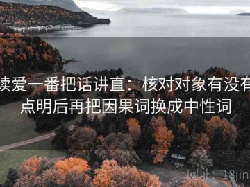 读爱一番把话讲直：核对对象有没有点明后再把因果词换成中性词