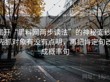 揭开“黑料网两步读法”的神秘面纱：先抓对象有没有点明，再把肯定句改成概率句