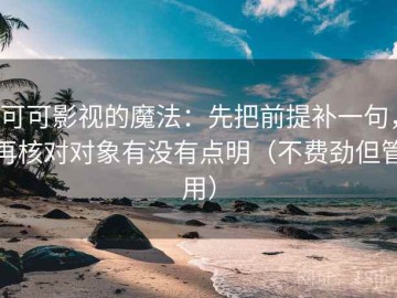 可可影视的魔法：先把前提补一句，再核对对象有没有点明（不费劲但管用）