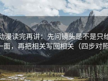 动漫读完再讲：先问镜头是不是只给一面，再把相关写回相关（四步对照）