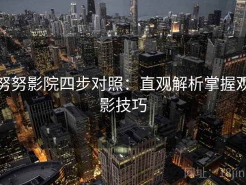 努努影院四步对照：直观解析掌握观影技巧