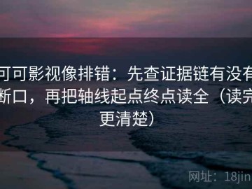 可可影视像排错：先查证据链有没有断口，再把轴线起点终点读全（读完更清楚）