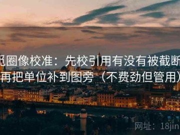 觅圈像校准：先校引用有没有被截断，再把单位补到图旁（不费劲但管用）