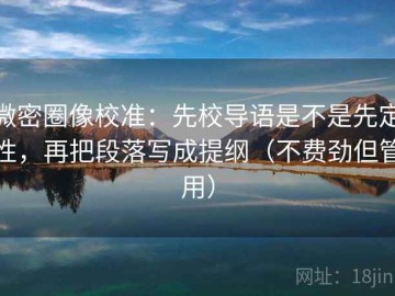 微密圈像校准：先校导语是不是先定性，再把段落写成提纲（不费劲但管用）