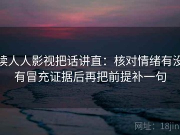 读人人影视把话讲直：核对情绪有没有冒充证据后再把前提补一句