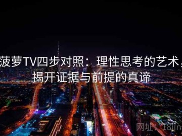 菠萝TV四步对照：理性思考的艺术，揭开证据与前提的真谛