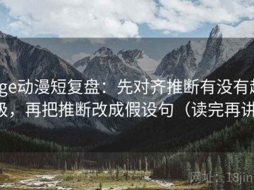 Age动漫短复盘：先对齐推断有没有越级，再把推断改成假设句（读完再讲）