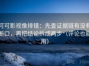 可可影视像排错：先查证据链有没有断口，再把结论拆成两步（评论也能用）