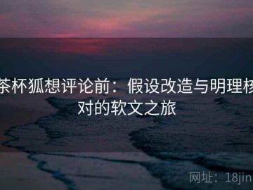 茶杯狐想评论前：假设改造与明理核对的软文之旅