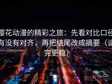 樱花动漫的精彩之旅：先看对比口径有没有对齐，再把结尾改成摘要（读完更稳）