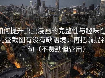 如何提升虫虫漫画的完整性与趣味性：先查截图有没有缺语境，再把前提补一句（不费劲但管用）