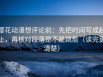 樱花动漫想评论前：先把时间写成起止，再核对段落是不是跳层（读完更清楚）