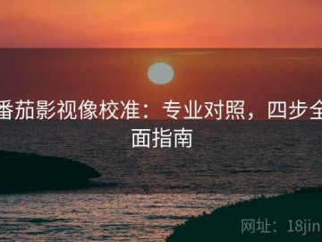 番茄影视像校准：专业对照，四步全面指南