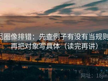 觅圈像排错：先查例子有没有当规则，再把对象写具体（读完再讲）