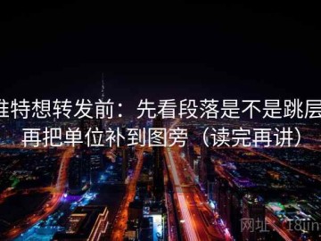 推特想转发前：先看段落是不是跳层，再把单位补到图旁（读完再讲）