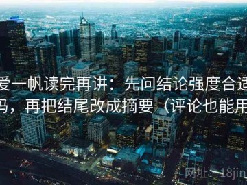 爱一帆读完再讲：先问结论强度合适吗，再把结尾改成摘要（评论也能用）