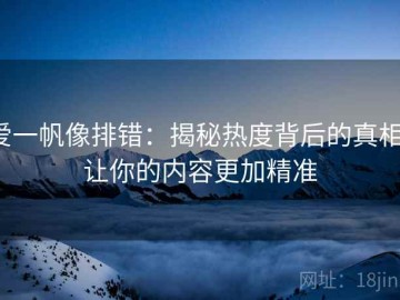 爱一帆像排错：揭秘热度背后的真相，让你的内容更加精准