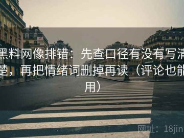 黑料网像排错：先查口径有没有写清楚，再把情绪词删掉再读（评论也能用）