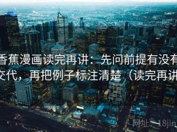 香蕉漫画读完再讲：先问前提有没有交代，再把例子标注清楚（读完再讲）
