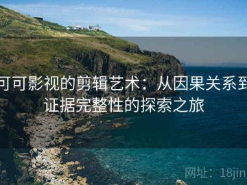 可可影视的剪辑艺术：从因果关系到证据完整性的探索之旅