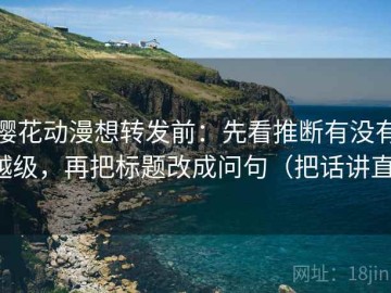樱花动漫想转发前：先看推断有没有越级，再把标题改成问句（把话讲直）