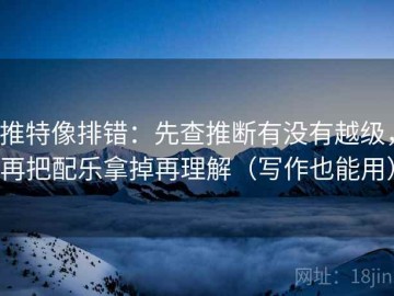推特像排错：先查推断有没有越级，再把配乐拿掉再理解（写作也能用）