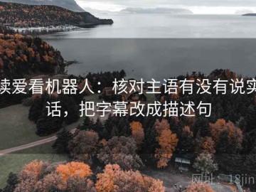 读爱看机器人：核对主语有没有说实话，把字幕改成描述句