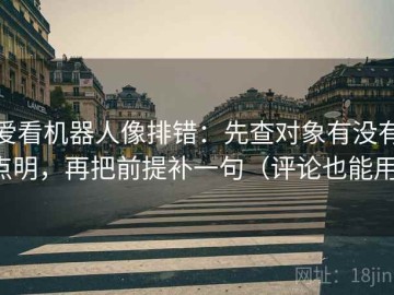 爱看机器人像排错：先查对象有没有点明，再把前提补一句（评论也能用）