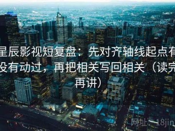 星辰影视短复盘：先对齐轴线起点有没有动过，再把相关写回相关（读完再讲）