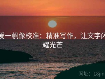 爱一帆像校准：精准写作，让文字闪耀光芒