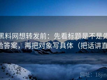 黑料网想转发前：先看标题是不是先给答案，再把对象写具体（把话讲直）